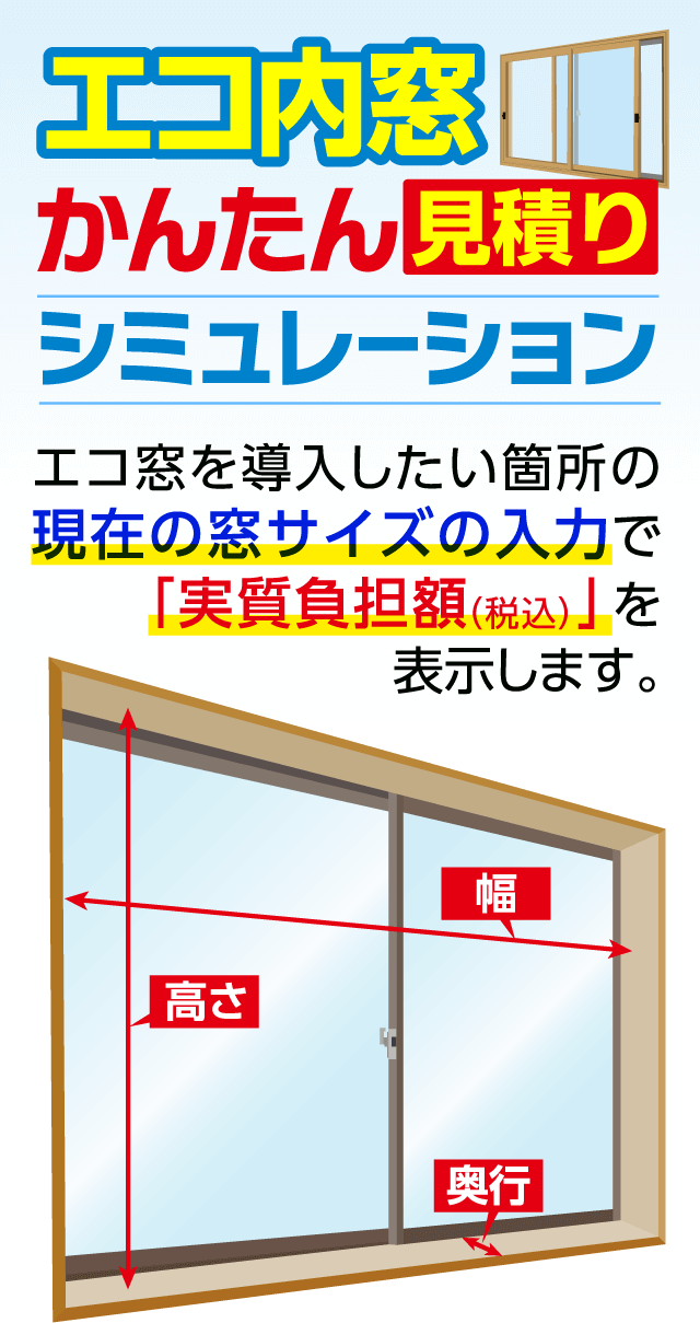 エコ内窓 かんたん見積り シミュレーション エコ窓を導入したい箇所の現在の窓サイズの入力で「実質負担額(税込)」を表示します。