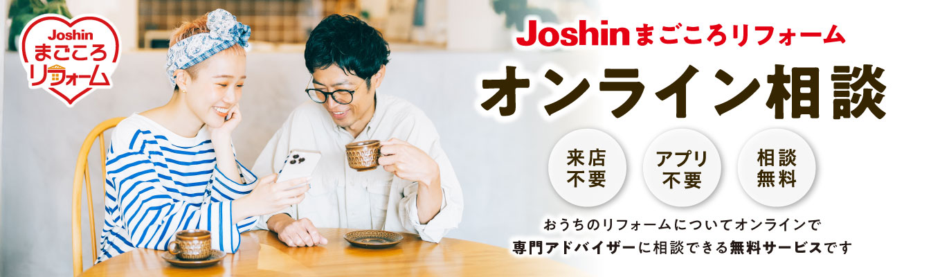 Joshinまごころリフォーム オンライン相談 来店不要 アプリ不要 相談無料 おうちのリフォームについてオンラインで専門アドバイザーに相談できる無料サービスです