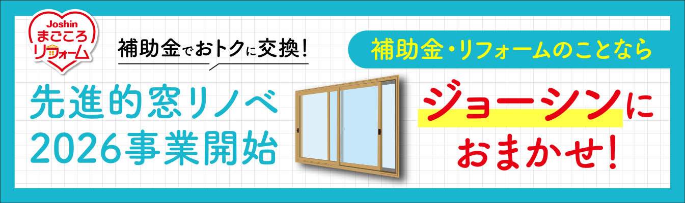Joshin まごころリフォーム 補助金でおトクに交換！ 先進的窓リノベ 2026事業開始 補助金・リフォームのことなら ジョーシンにおまかせ！