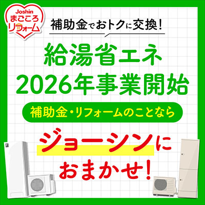 補助金でおトクに交換！給湯省エネ2026年事業開始 補助金・リフォームのことならジョーシンにおまかせ！