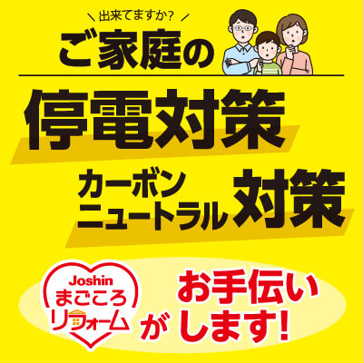 出来てますか？ ご家庭のカーボンニュートラル対策 停電対策 Joshinまごころリフォームがお手伝いします!