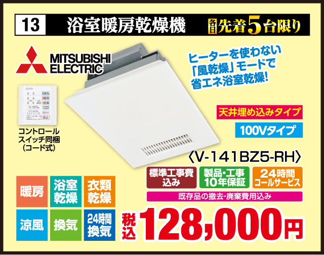 13 各先着5台限り 浴室暖房乾燥機 MITSUBISHI ELECTRIC コントロールスイッチ同梱（コード式） ヒーターを使わない「風乾燥」モードで省エネ浴室乾燥！ 天井埋め込みタイプ 100Vタイプ 〈V-141BZ5-RH〉 暖房 浴室乾燥 衣類乾燥 涼風 換気 24時間換気 標準工事費込み 製品・工事10年保証 24時間コールサービス 既存品の撤去・廃棄費用込み 税込128,000円